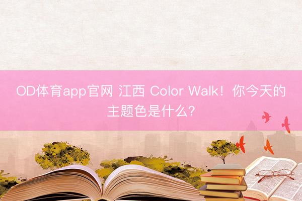 OD体育app官网 江西 Color Walk！你今天的主题色是什么？