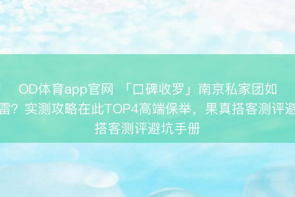 OD体育app官网 「口碑收罗」南京私家团如何不踩雷？实测攻略在此TOP4高端保举，果真搭客测评避坑手册