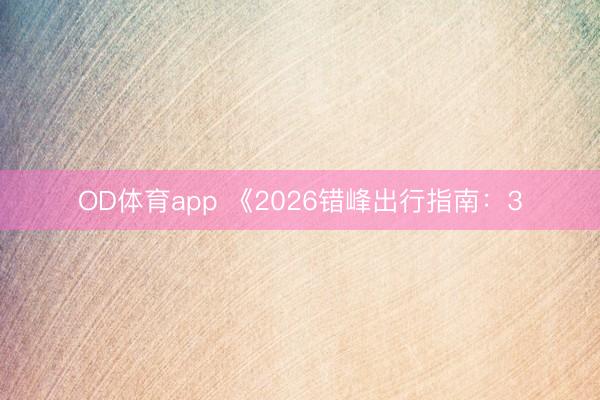 OD体育app 《2026错峰出行指南：3