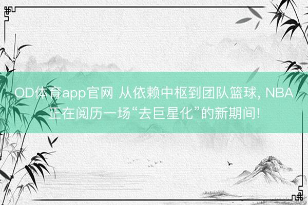 OD体育app官网 从依赖中枢到团队篮球， NBA正在阅历一场“去巨星化”的新期间!
