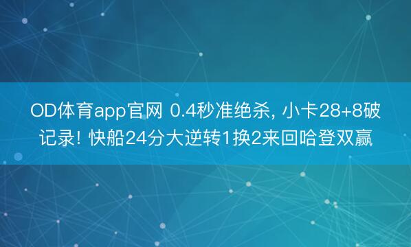OD体育app官网 0.4秒准绝杀， 小卡28+8破记录! 快船24分大逆转1换2来回哈登双赢