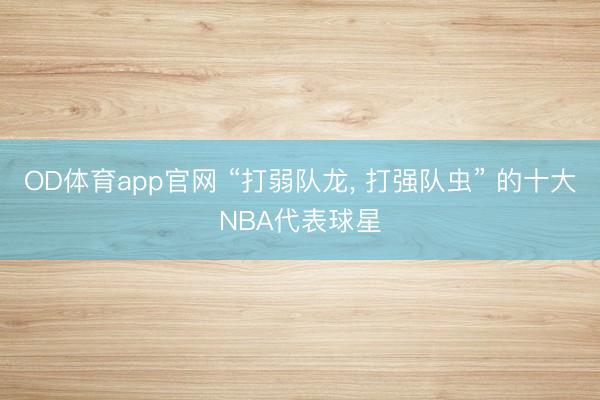 OD体育app官网 “打弱队龙， 打强队虫” 的十大NBA代表球星