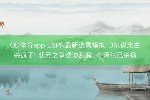 OD体育app ESPN最新选秀模拟: 3东说念主杀疯了! 状元之争透澈乱套， 布泽尔已杀疯