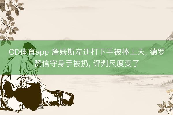 OD体育app 詹姆斯左迁打下手被捧上天， 德罗赞信守身手被扔， 评判尺度变了