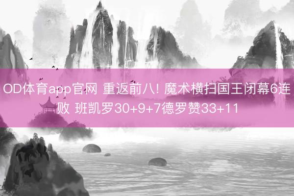 OD体育app官网 重返前八! 魔术横扫国王闭幕6连败 班凯罗30+9+7德罗赞33+11