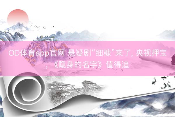 OD体育app官网 悬疑剧“细糠”来了， 央视押宝， 《隐身的名字》值得追