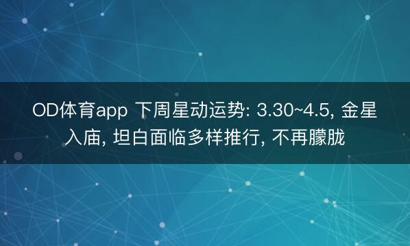 OD体育app 下周星动运势: 3.30~4.5， 金星入庙， 坦白面临多样推行， 不再朦胧