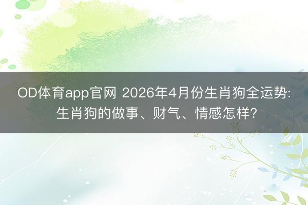OD体育app官网 2026年4月份生肖狗全运势: 生肖狗的做事、财气、情感怎样?