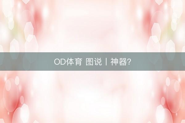 OD体育 图说丨神器？