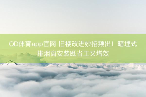 OD体育app官网 旧楼改进妙招频出！暗埋式排烟窗安装既省工又增效
