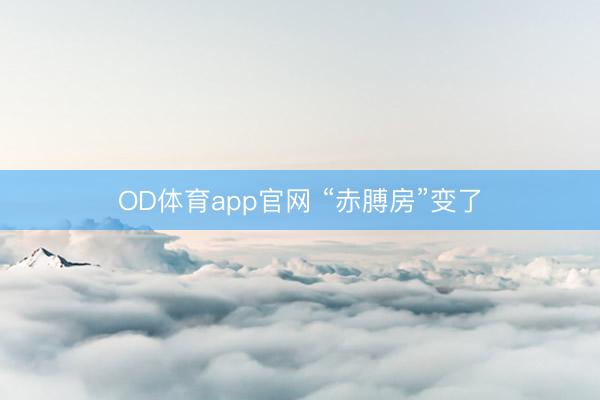 OD体育app官网 “赤膊房”变了
