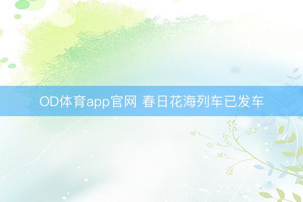 OD体育app官网 春日花海列车已发车