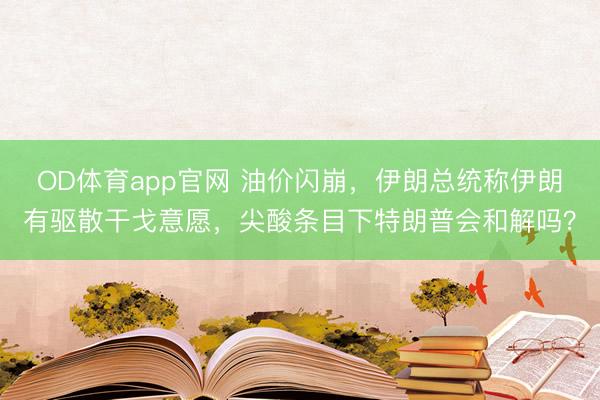 OD体育app官网 油价闪崩,伊朗总统称伊朗有驱散干戈意愿,尖酸条目下特朗普会和解吗?