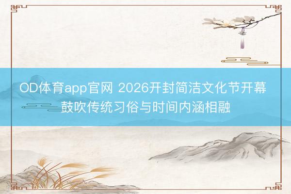 OD体育app官网 2026开封简洁文化节开幕 鼓吹传统习俗与时间内涵相融