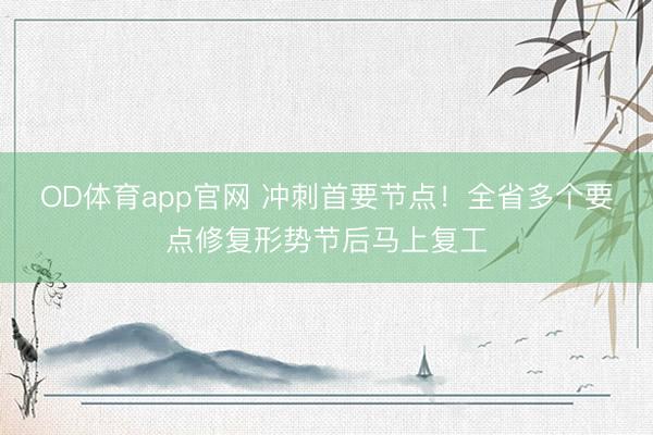 OD体育app官网 冲刺首要节点!全省多个要点修复形势节后马上复工