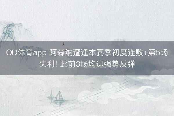 OD体育app 阿森纳遭逢本赛季初度连败+第5场失利! 此前3场均迎强势反弹