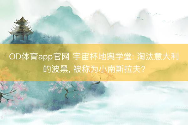 OD体育app官网 宇宙杯地舆学堂: 淘汰意大利的波黑， 被称为小南斯拉夫?