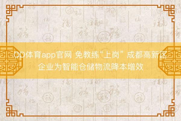 OD体育app官网 免教练“上岗” 成都高新区企业为智能仓储物流降本增效