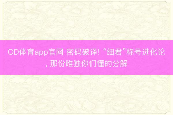 OD体育app官网 密码破译! “细君”称号进化论, 那份唯独你们懂的分解