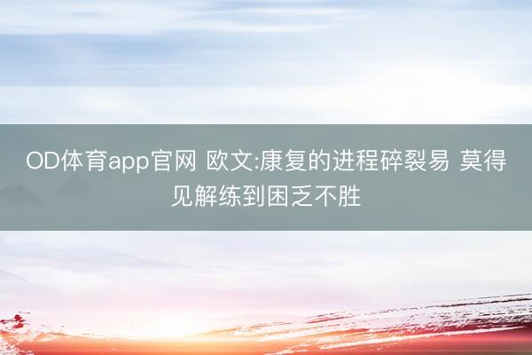 OD体育app官网 欧文:康复的进程碎裂易 莫得见解练到困乏不胜
