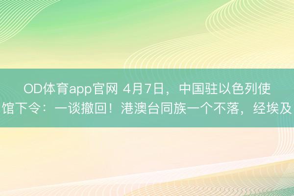 OD体育app官网 4月7日，中国驻以色列使馆下令：一谈撤回！港澳台同族一个不落，经埃及