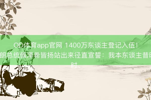 OD体育app官网 1400万东谈主登记入伍!伊朗总统佩泽希皆扬站出来径直宣誓:我本东谈主昔时、