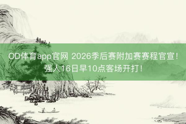 OD体育app官网 2026季后赛附加赛赛程官宣!强人16日早10点客场开打!
