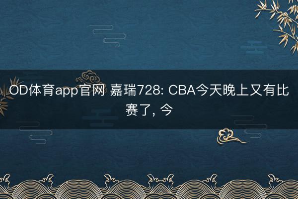 OD体育app官网 嘉瑞728: CBA今天晚上又有比赛了, 今