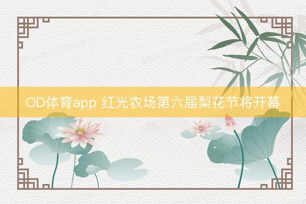 OD体育app 红光农场第六届梨花节将开幕