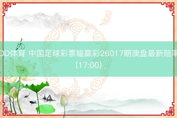 OD体育 中国足球彩票输赢彩26017期澳盘最新赔率(17:00)