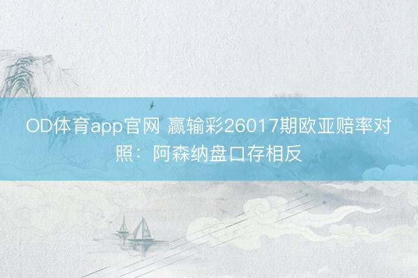 OD体育app官网 赢输彩26017期欧亚赔率对照:阿森纳盘口存相反