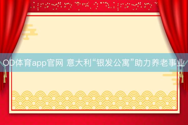 OD体育app官网 意大利“银发公寓”助力养老事业