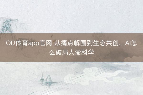 OD体育app官网 从痛点解围到生态共创，AI怎么破局人命科学