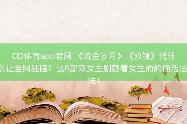 OD体育app官网 《流金岁月》《双镜》凭什么让全网狂磕?这6部双女主剧藏着女生的的确活法!