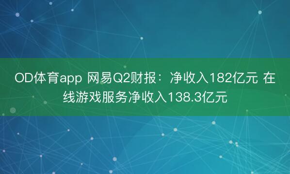 OD体育app 网易Q2财报：净收入182亿元 在线游戏服务净收入138.3亿元