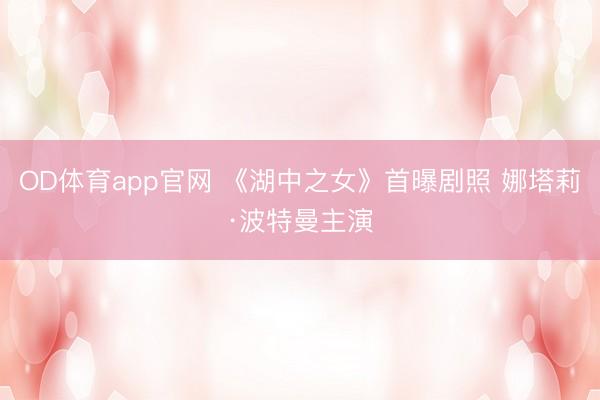 OD体育app官网 《湖中之女》首曝剧照 娜塔莉·波特曼主演