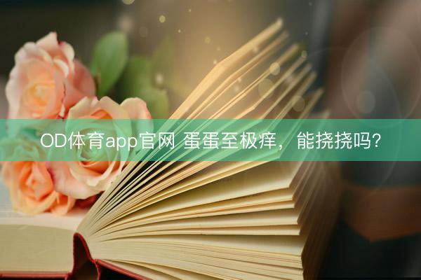OD体育app官网 蛋蛋至极痒,能挠挠吗?