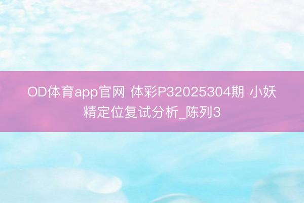 OD体育app官网 体彩P32025304期 小妖精定位复试分析_陈列3