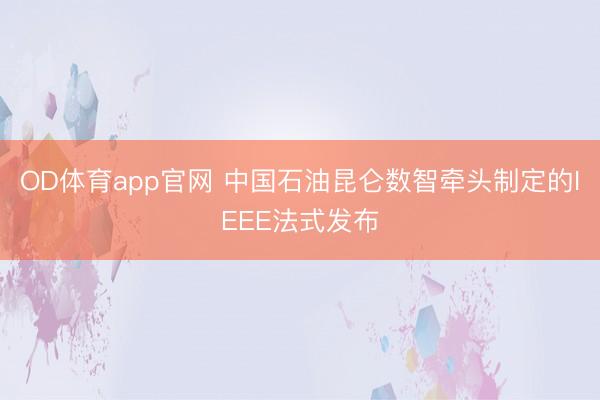 OD体育app官网 中国石油昆仑数智牵头制定的IEEE法式发布