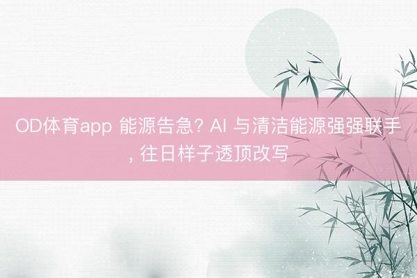 OD体育app 能源告急? AI 与清洁能源强强联手， 往日样子透顶改写