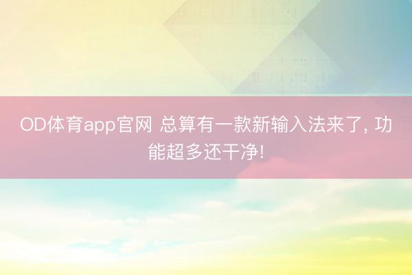 OD体育app官网 总算有一款新输入法来了， 功能超多还干净!