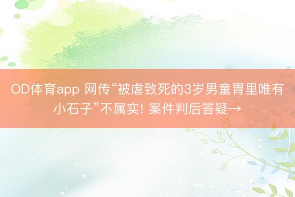 OD体育app 网传“被虐致死的3岁男童胃里唯有小石子”不属实! 案件判后答疑→