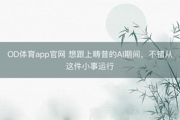 OD体育app官网 想跟上畴昔的AI期间，不错从这件小事运行