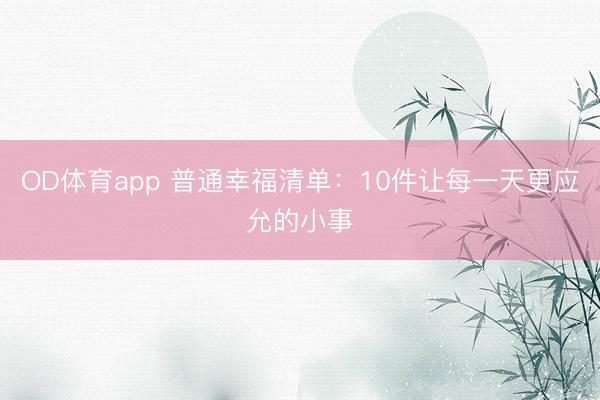 OD体育app 普通幸福清单：10件让每一天更应允的小事