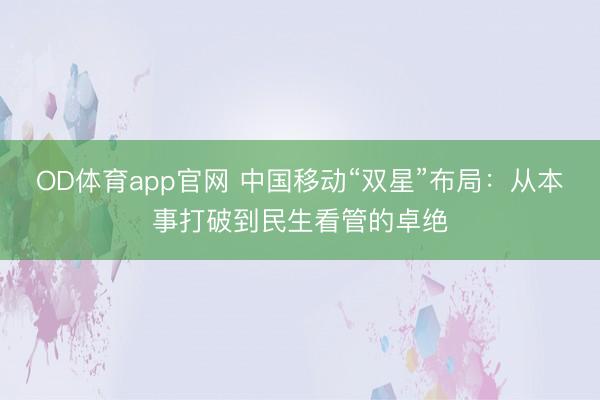 OD体育app官网 中国移动“双星”布局：从本事打破到民生看管的卓绝