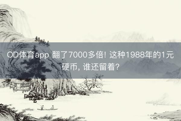 OD体育app 翻了7000多倍! 这种1988年的1元硬币， 谁还留着?
