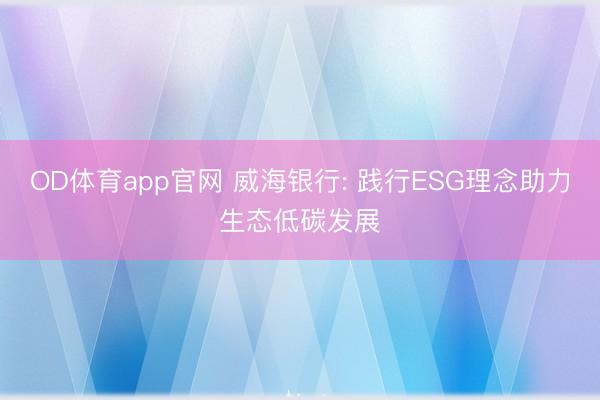 OD体育app官网 威海银行: 践行ESG理念助力生态低碳发展
