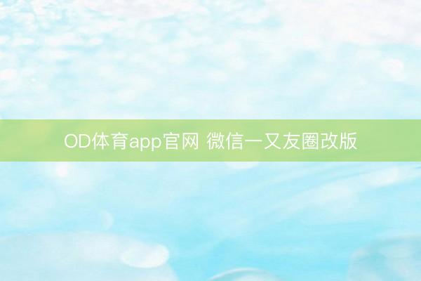 OD体育app官网 微信一又友圈改版