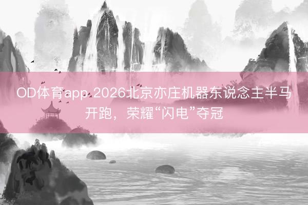 OD体育app 2026北京亦庄机器东说念主半马开跑，荣耀“闪电”夺冠