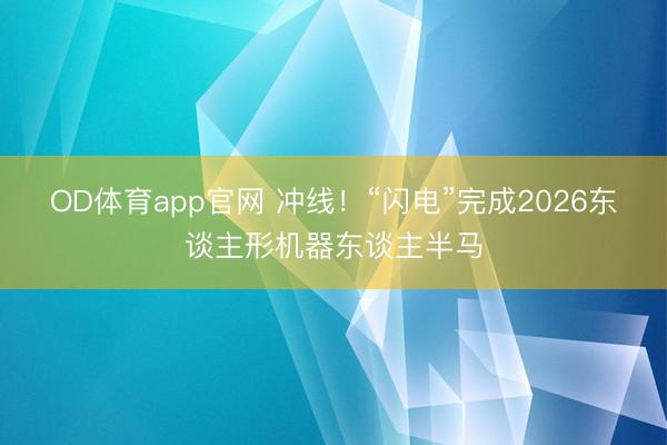 OD体育app官网 冲线！“闪电”完成2026东谈主形机器东谈主半马
